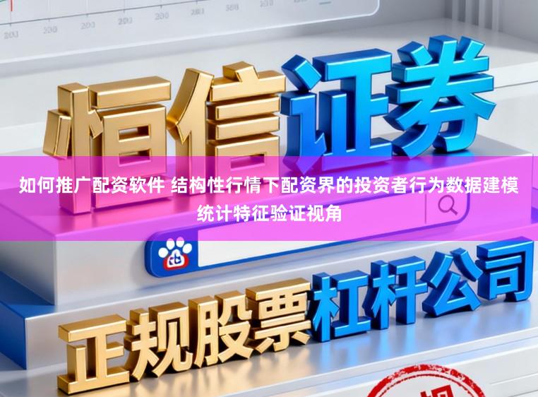 如何推广配资软件 结构性行情下配资界的投资者行为数据建模统计特征验证视角