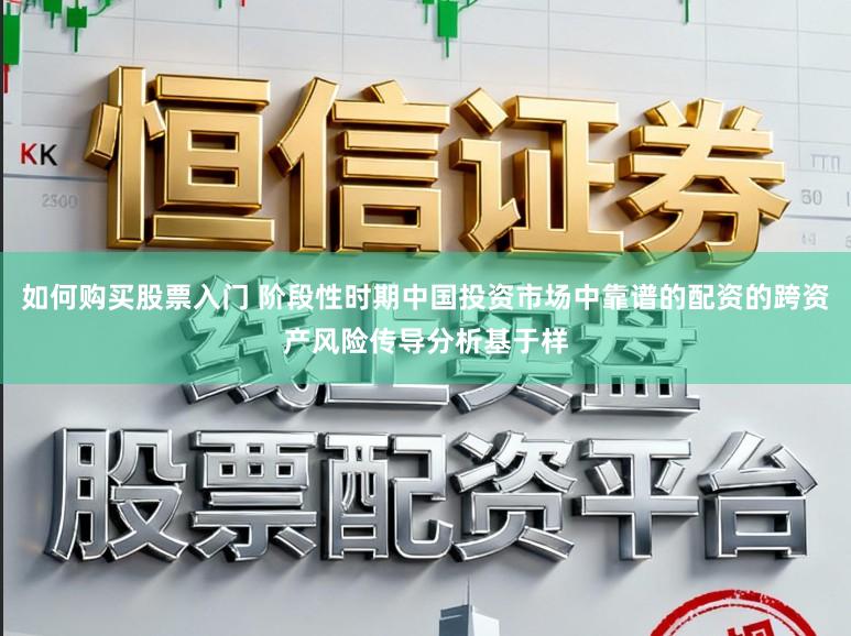 如何购买股票入门 阶段性时期中国投资市场中靠谱的配资的跨资产风险传导分析基于样
