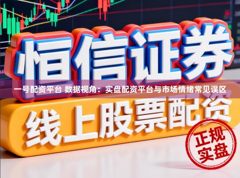 一号配资平台 数据视角：实盘配资平台与市场情绪常见误区