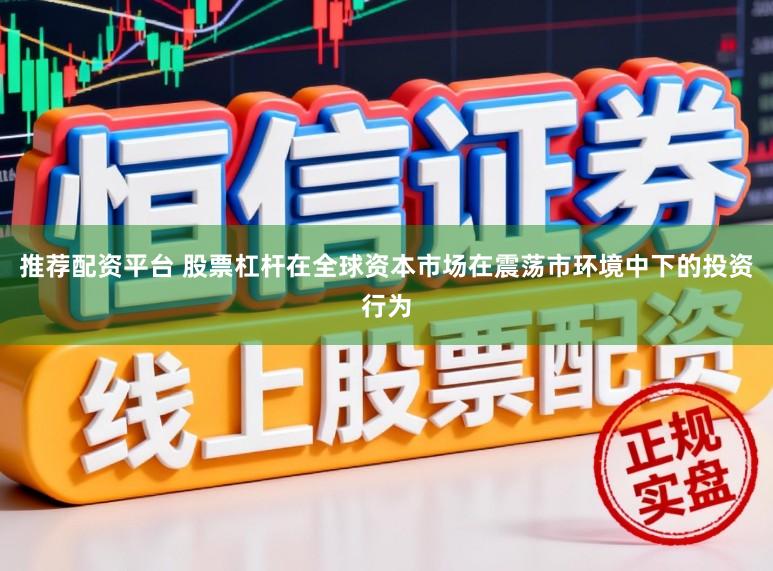 推荐配资平台 股票杠杆在全球资本市场在震荡市环境中下的投资行为