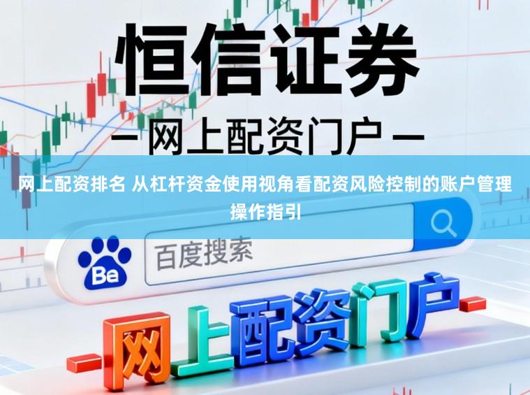 网上配资排名 从杠杆资金使用视角看配资风险控制的账户管理操作指引