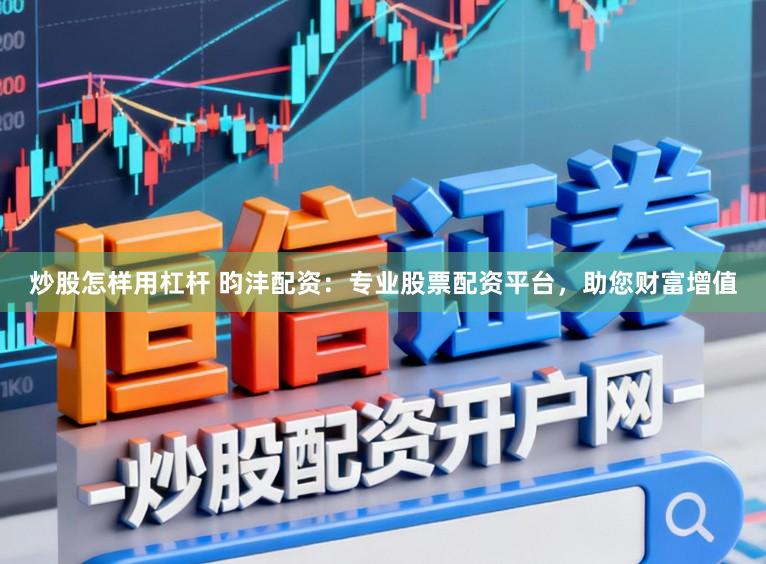 炒股怎样用杠杆 昀沣配资：专业股票配资平台，助您财富增值
