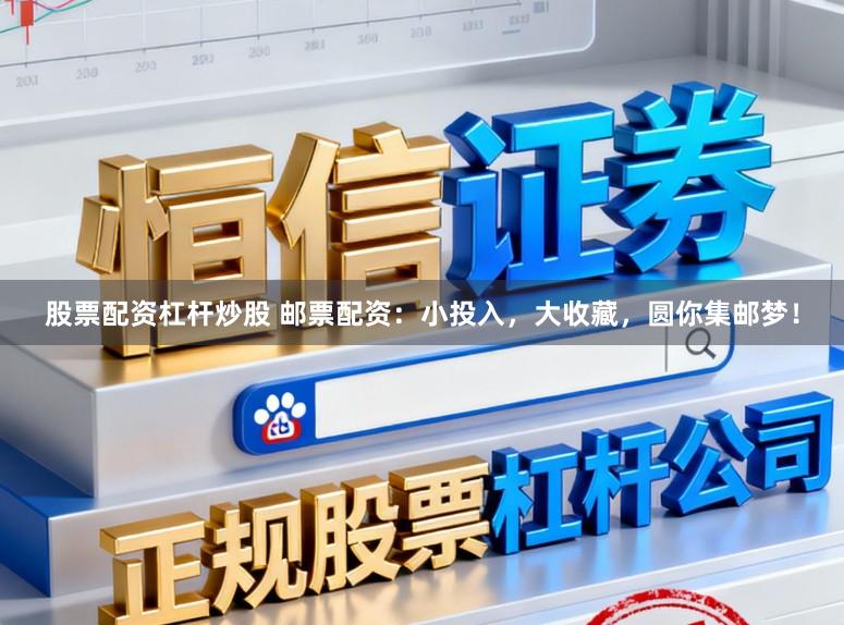 股票配资杠杆炒股 邮票配资：小投入，大收藏，圆你集邮梦！