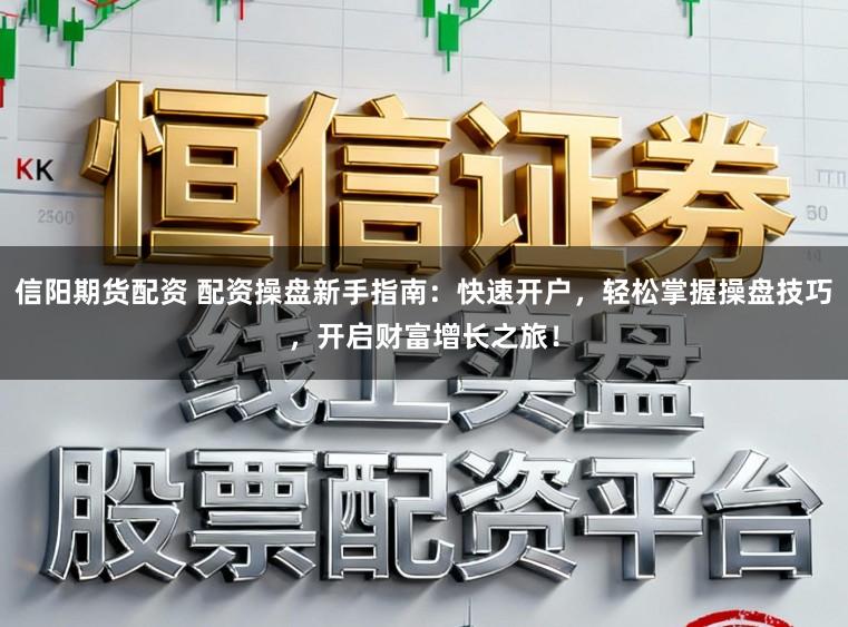 信阳期货配资 配资操盘新手指南:快速开户,轻松掌握操盘技巧,开启财富增长之旅!