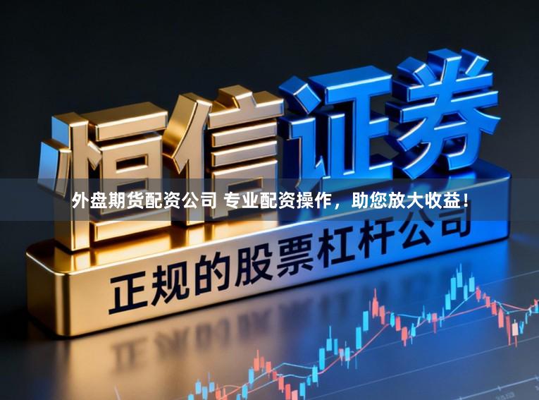 外盘期货配资公司 专业配资操作，助您放大收益！