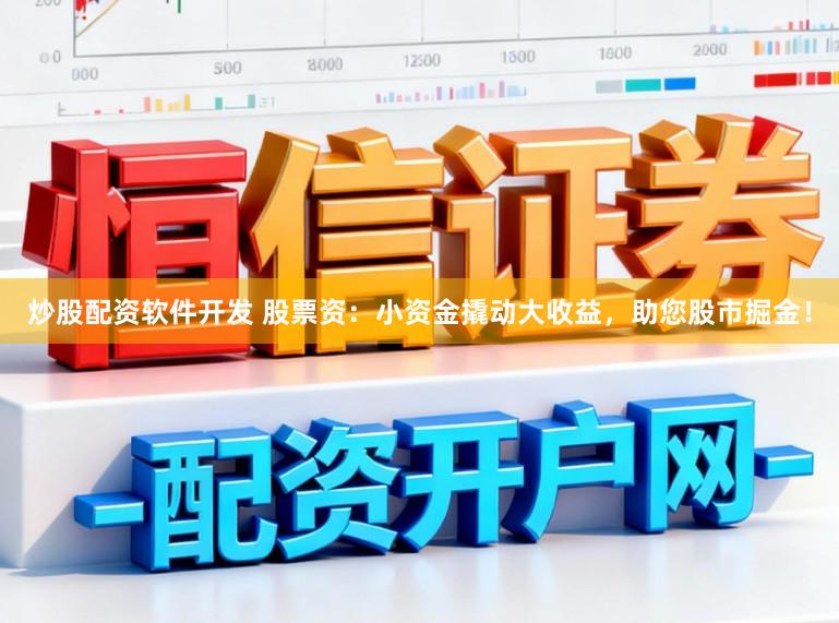 炒股配资软件开发 股票资:小资金撬动大收益,助您股市掘金!
