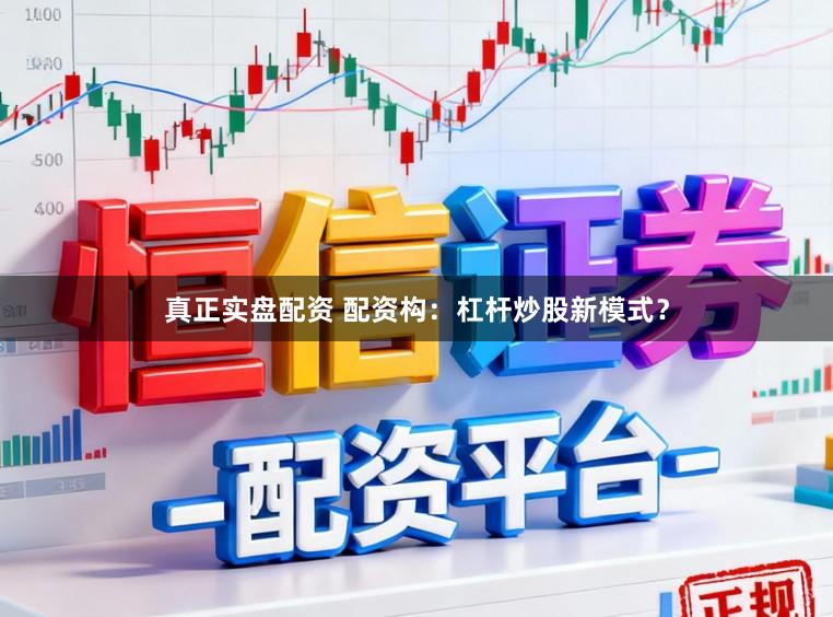 真正实盘配资 配资构：杠杆炒股新模式？