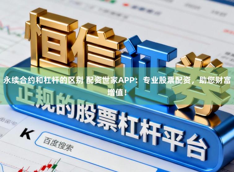 永续合约和杠杆的区别 配资世家APP：专业股票配资，助您财富增值！