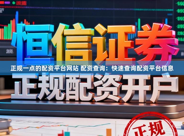 正规一点的配资平台网站 配资查询：快速查询配资平台信息