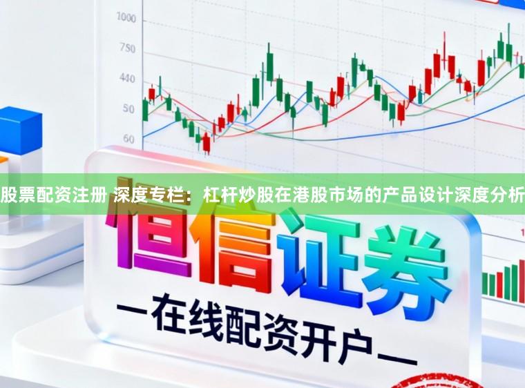 股票配资注册 深度专栏：杠杆炒股在港股市场的产品设计深度分析