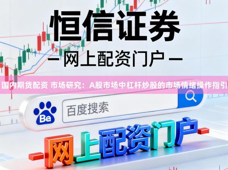 国内期货配资 市场研究：A股市场中杠杆炒股的市场情绪操作指引