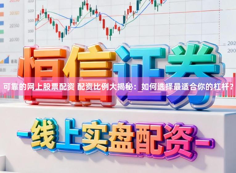 可靠的网上股票配资 配资比例大揭秘:如何选择最适合你的杠杆?