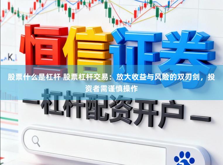 股票什么是杠杆 股票杠杆交易：放大收益与风险的双刃剑，投资者需谨慎操作