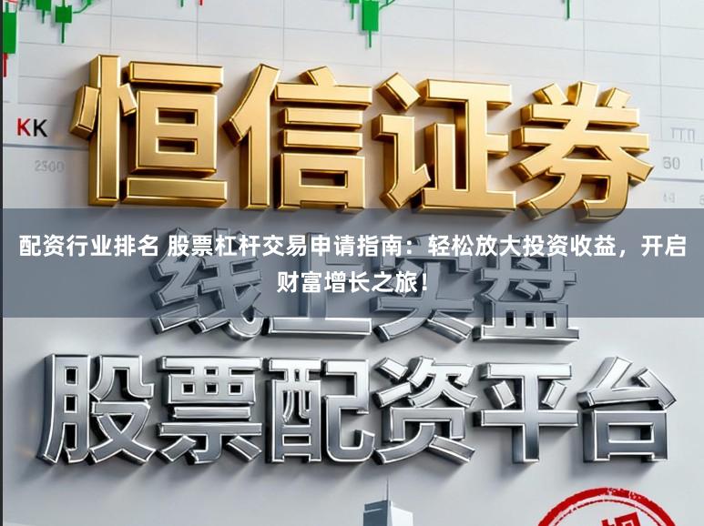 配资行业排名 股票杠杆交易申请指南：轻松放大投资收益，开启财富增长之旅！