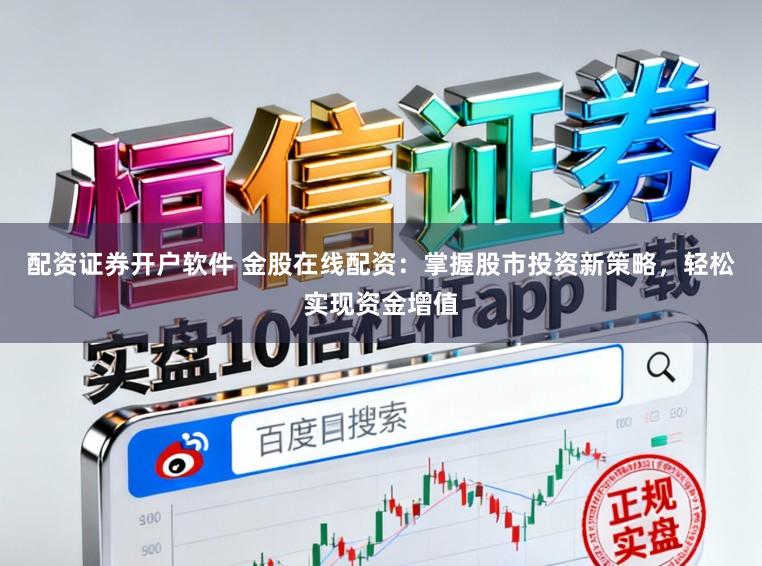 配资证券开户软件 金股在线配资:掌握股市投资新策略,轻松实现资金增值