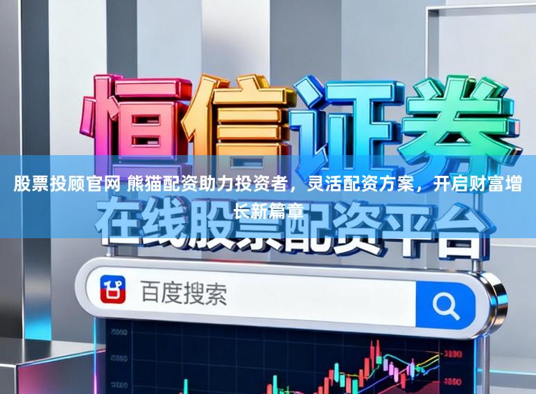 股票投顾官网 熊猫配资助力投资者,灵活配资方案,开启财富增长新篇章