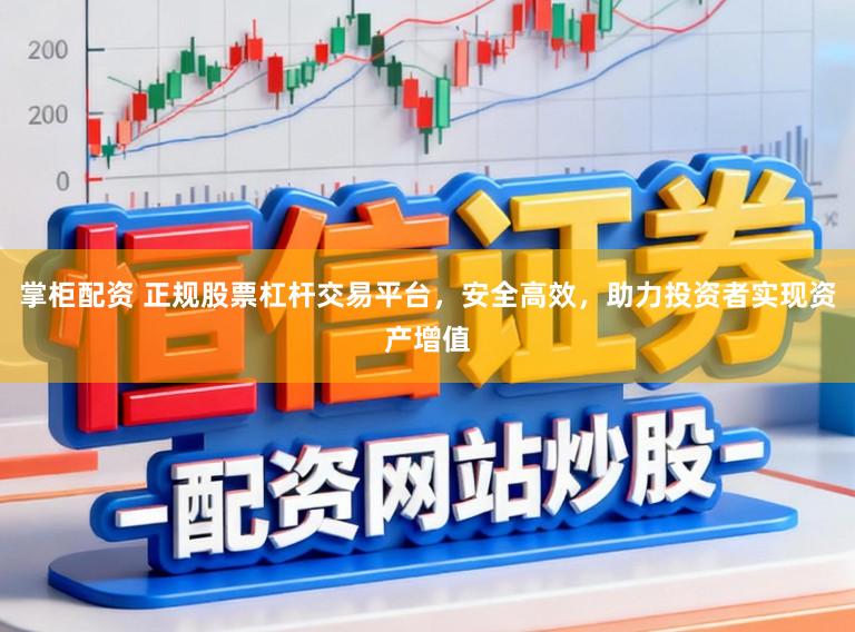掌柜配资 正规股票杠杆交易平台,安全高效,助力投资者实现资产增值