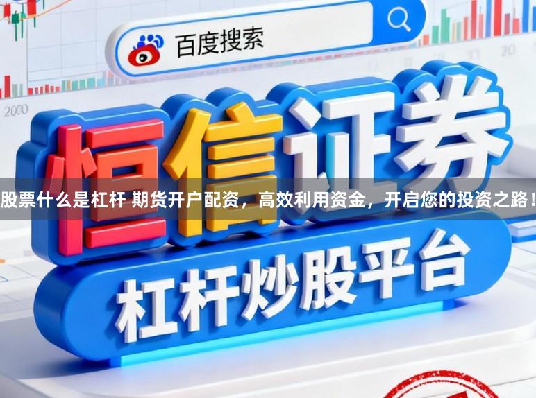 股票什么是杠杆 期货开户配资，高效利用资金，开启您的投资之路！