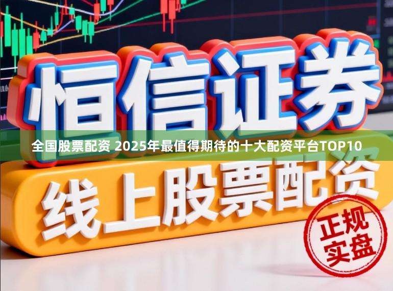 全国股票配资 2025年最值得期待的十大配资平台TOP10