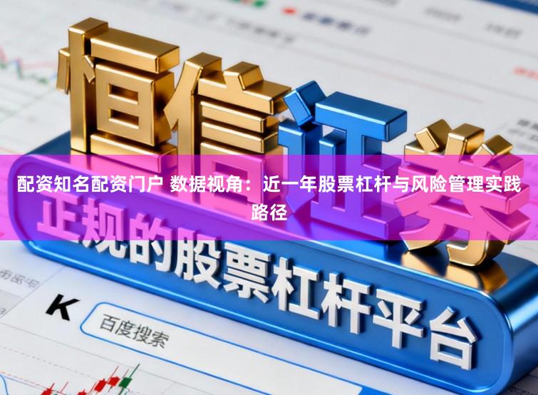 配资知名配资门户 数据视角：近一年股票杠杆与风险管理实践路径