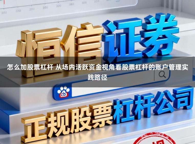 怎么加股票杠杆 从场内活跃资金视角看股票杠杆的账户管理实践路径