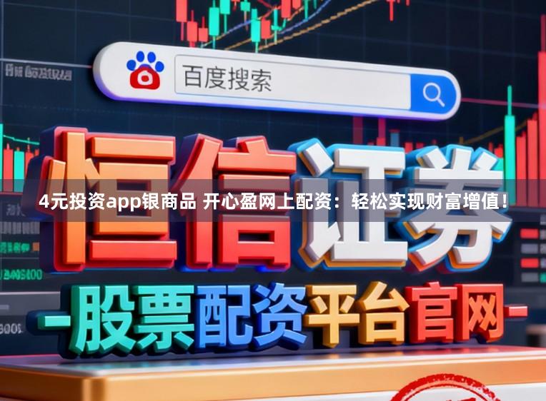 4元投资app银商品 开心盈网上配资：轻松实现财富增值！