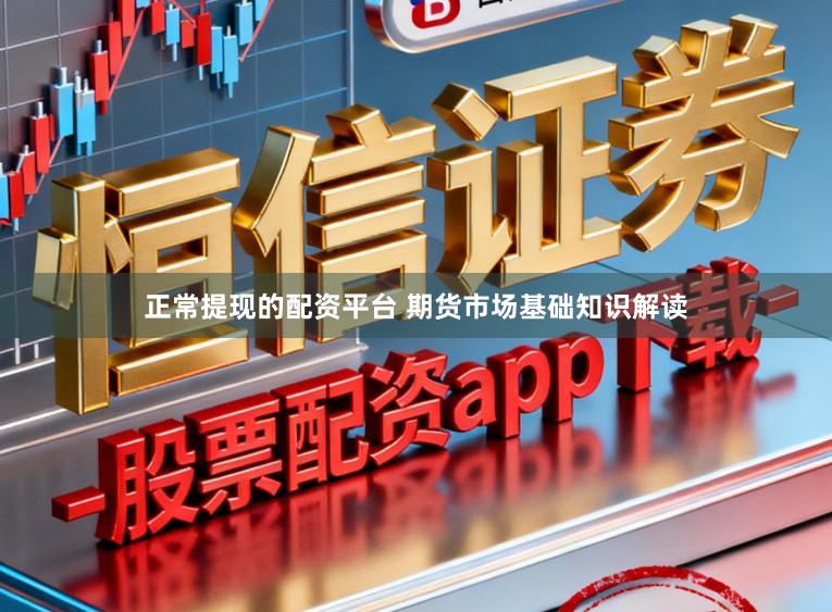 正常提现的配资平台 期货市场基础知识解读