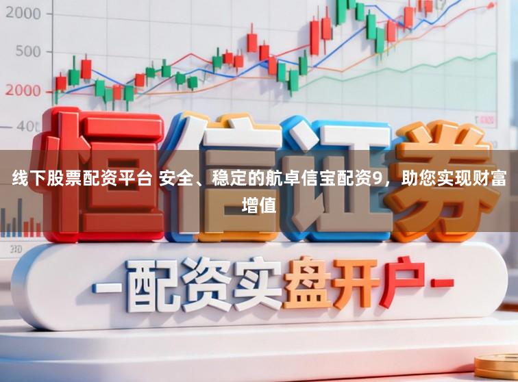 线下股票配资平台 安全、稳定的航卓信宝配资9，助您实现财富增值