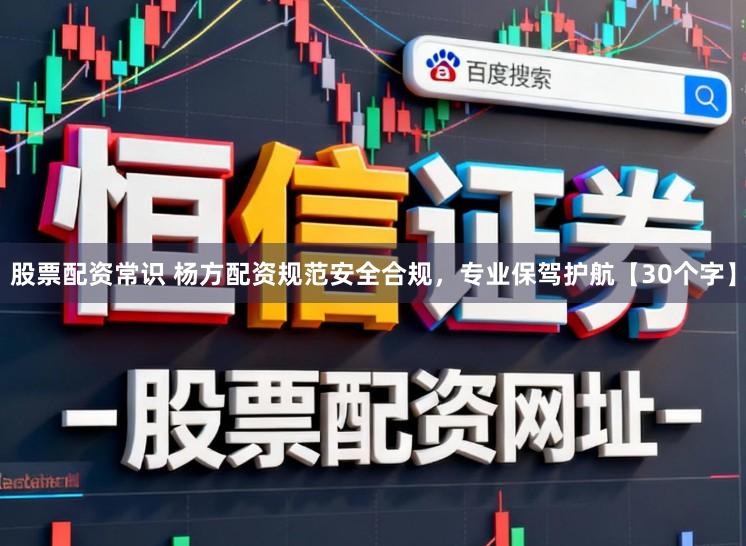 股票配资常识 杨方配资规范安全合规，专业保驾护航【30个字】