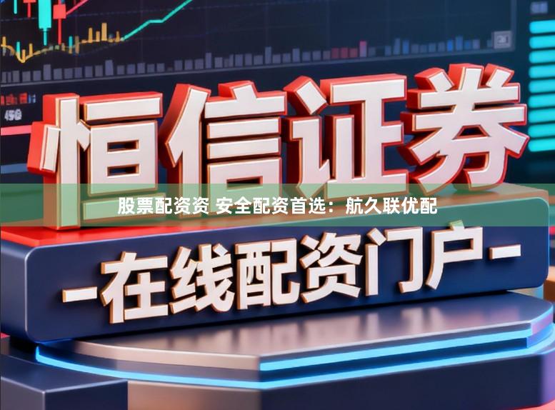 股票配资资 安全配资首选：航久联优配