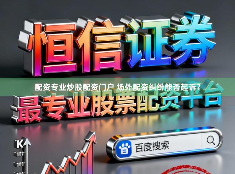配资专业炒股配资门户 场外配资纠纷能否起诉？