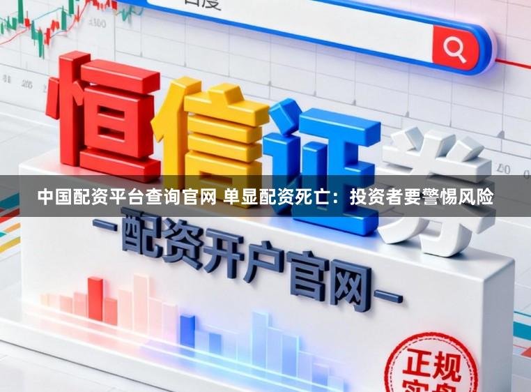 中国配资平台查询官网 单显配资死亡：投资者要警惕风险