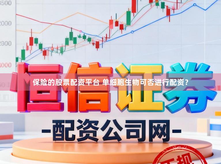 保险的股票配资平台 单细胞生物可否进行配资？