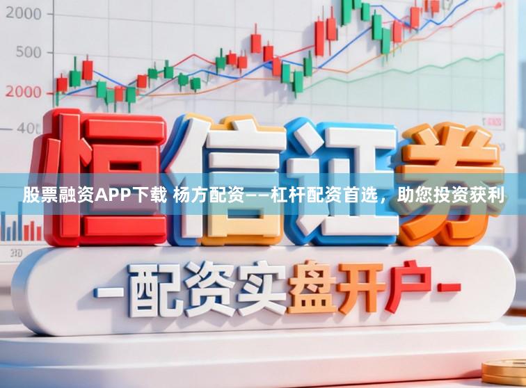 股票融资APP下载 杨方配资——杠杆配资首选，助您投资获利