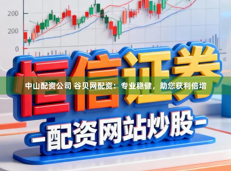 中山配资公司 谷贝网配资：专业稳健，助您获利倍增