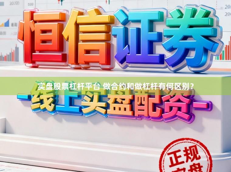 实盘股票杠杆平台 做合约和做杠杆有何区别？
