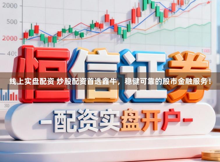 线上实盘配资 炒股配资首选鑫牛，稳健可靠的股市金融服务！