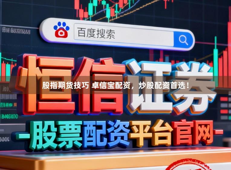 股指期货技巧 卓信宝配资,炒股配资首选!