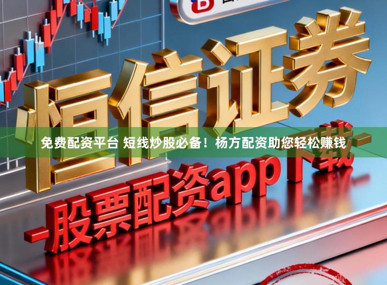 免费配资平台 短线炒股必备！杨方配资助您轻松赚钱