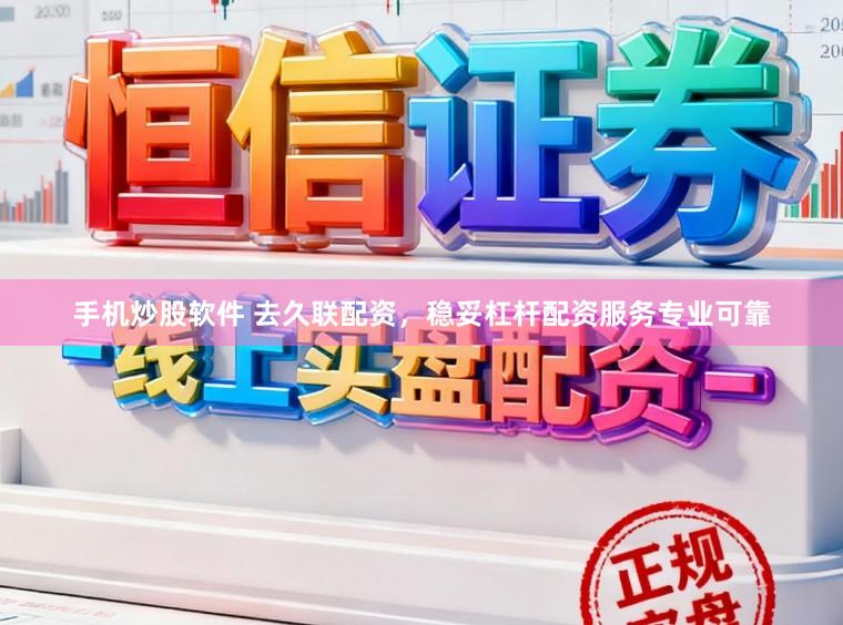 手机炒股软件 去久联配资，稳妥杠杆配资服务专业可靠