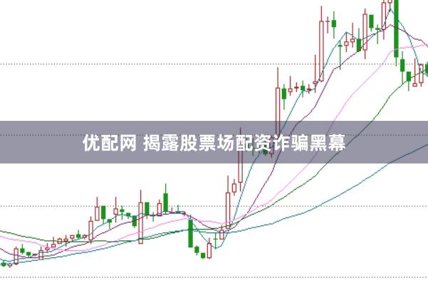 优配网 揭露股票场配资诈骗黑幕