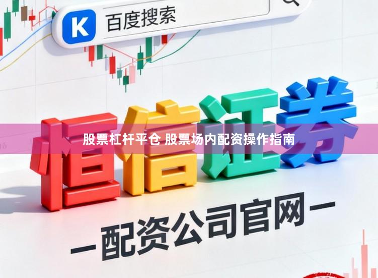 股票杠杆平仓 股票场内配资操作指南