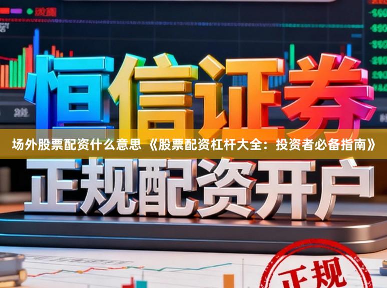 场外股票配资什么意思 《股票配资杠杆大全：投资者必备指南》