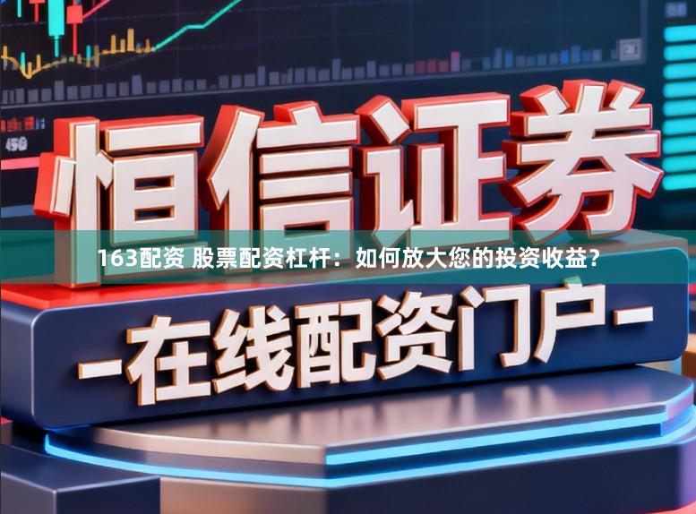 163配资 股票配资杠杆:如何放大您的投资收益?