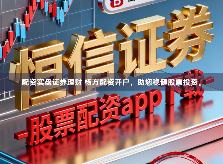 配资实盘证券理财 杨方配资开户，助您稳健股票投资。