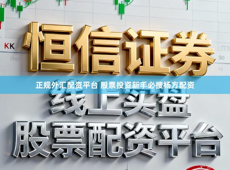 正规外汇配资平台 股票投资新手必搜杨方配资