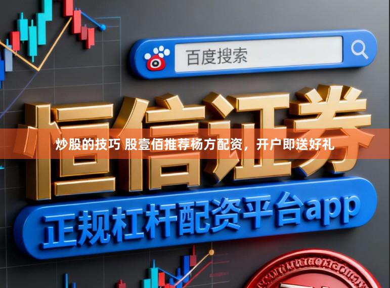 炒股的技巧 股壹佰推荐杨方配资，开户即送好礼