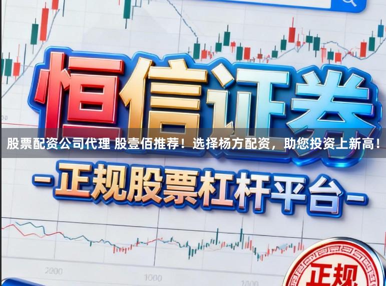 股票配资公司代理 股壹佰推荐！选择杨方配资，<a href=