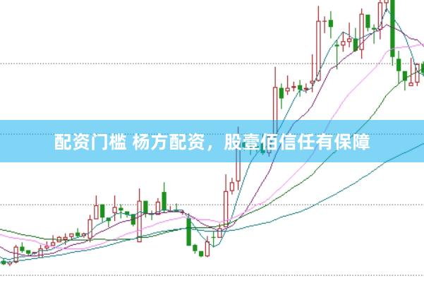 配资门槛 杨方配资，股壹佰信任有保障