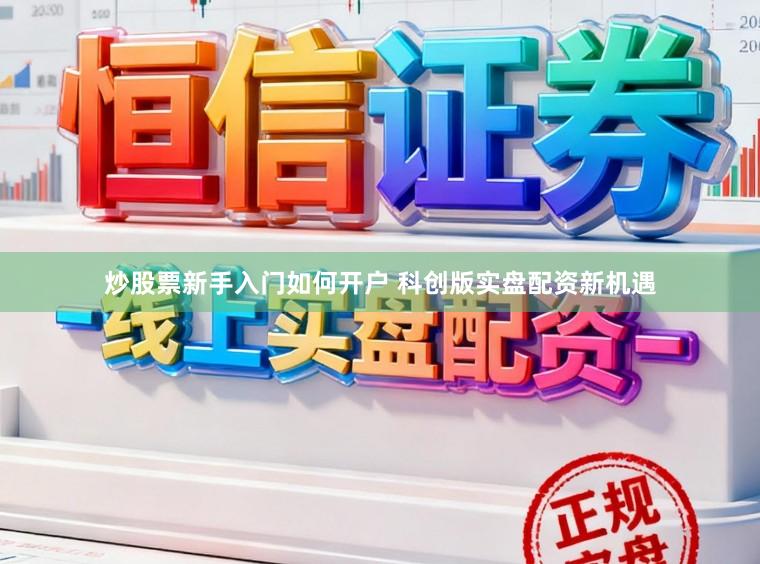 炒股票新手入门如何开户 科创版实盘配资新机遇